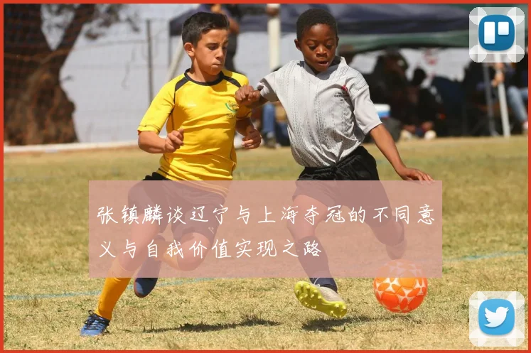 张镇麟谈辽宁与上海夺冠的不同意义与自我价值实现之路