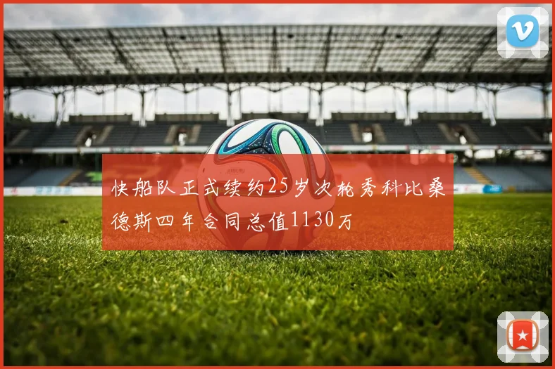 快船队正式续约25岁次轮秀科比桑德斯四年合同总值1130万