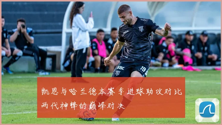 凯恩与哈兰德本赛季进球助攻对比两代神锋的巅峰对决